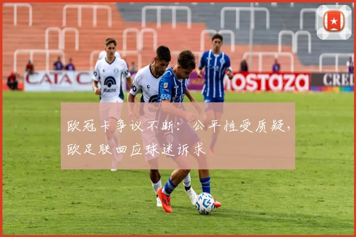 欧冠卡争议不断：公平性受质疑，欧足联回应球迷诉求