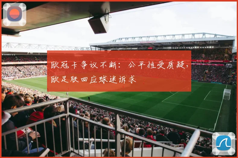 欧冠卡争议不断：公平性受质疑，欧足联回应球迷诉求