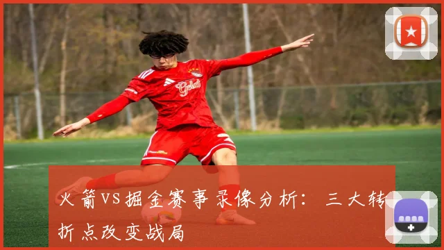 火箭vs掘金赛事录像分析：三大转折点改变战局