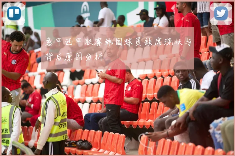 意甲西甲联赛韩国球员缺席现状与背后原因分析