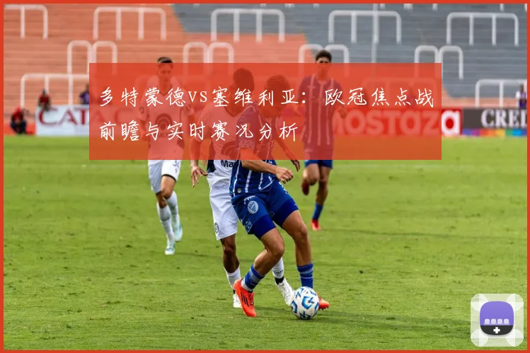 多特蒙德vs塞维利亚：欧冠焦点战前瞻与实时赛况分析