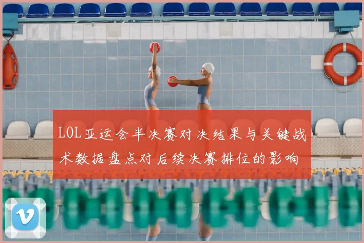 LOL亚运会半决赛对决结果与关键战术数据盘点对后续决赛排位的影响