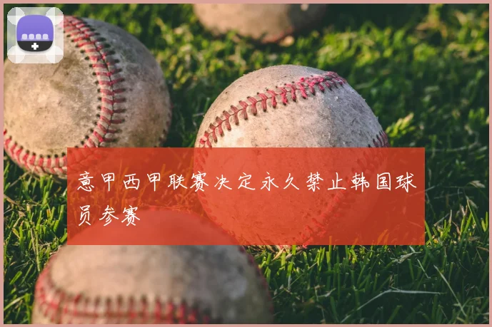 意甲西甲联赛决定永久禁止韩国球员参赛