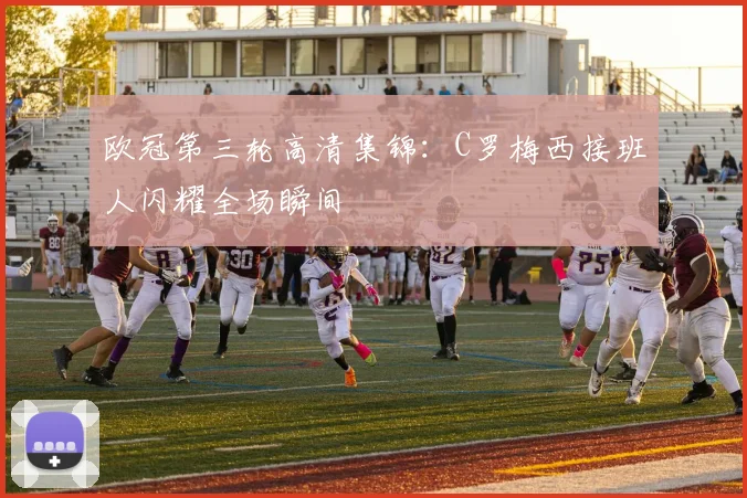 欧冠第三轮高清集锦：C罗梅西接班人闪耀全场瞬间