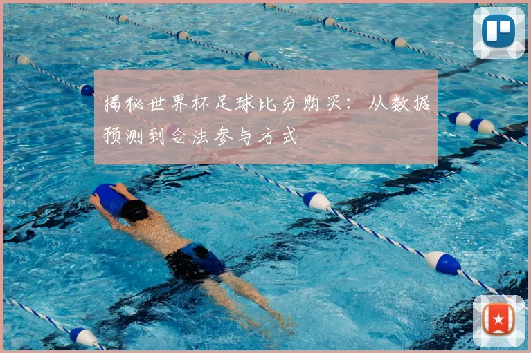 揭秘世界杯足球比分购买：从数据预测到合法参与方式