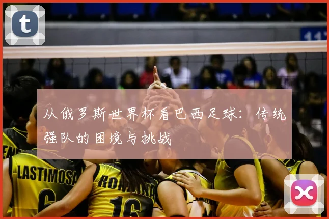 从俄罗斯世界杯看巴西足球：传统强队的困境与挑战
