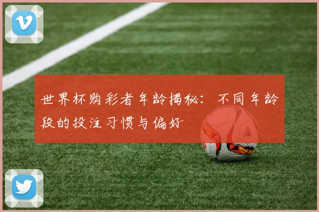 世界杯购彩者年龄揭秘：不同年龄段的投注习惯与偏好
