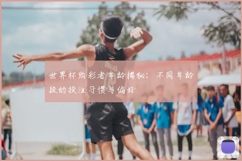 世界杯购彩者年龄揭秘：不同年龄段的投注习惯与偏好