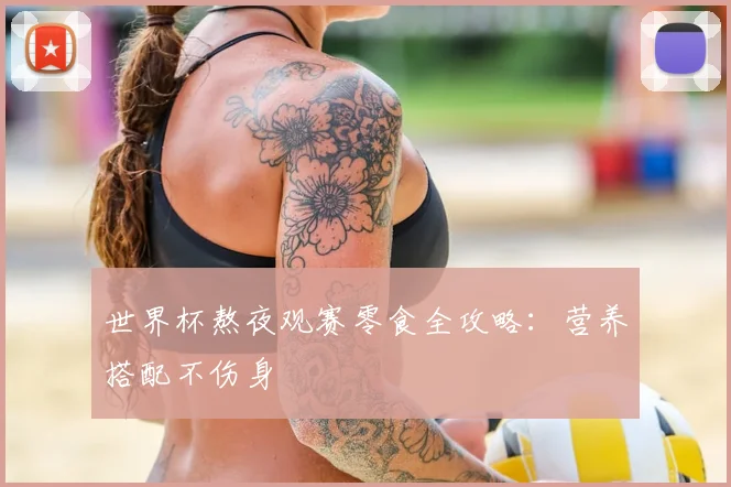 世界杯熬夜观赛零食全攻略:营养搭配不伤身
