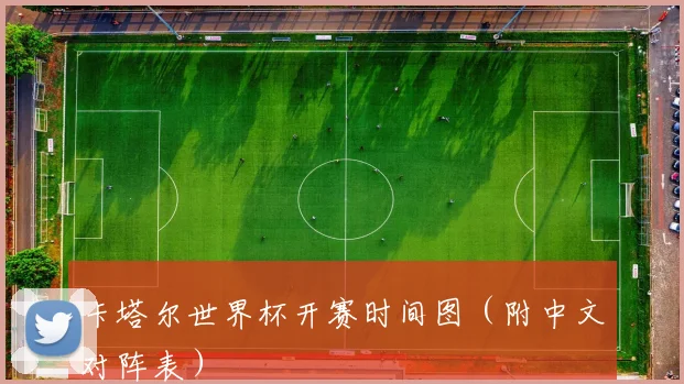 卡塔尔世界杯开赛时间图（附中文对阵表）