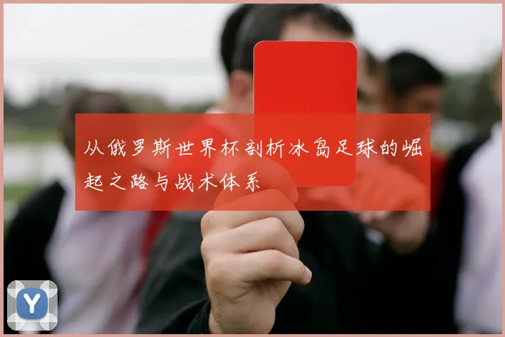 从俄罗斯世界杯剖析冰岛足球的崛起之路与战术体系
