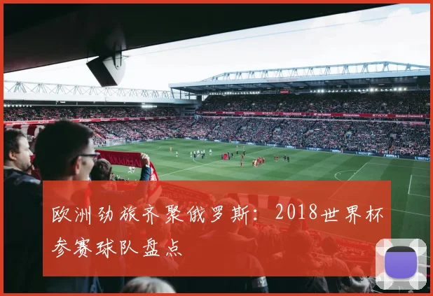 欧洲劲旅齐聚俄罗斯:2018世界杯参赛球队盘点