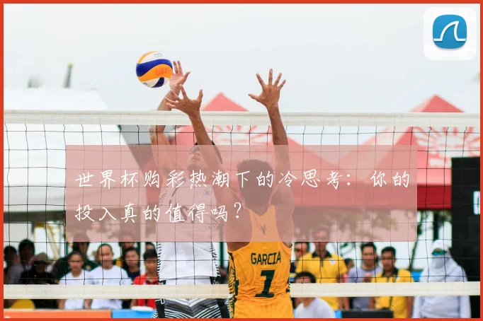世界杯购彩热潮下的冷思考：你的投入真的值得吗？