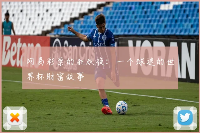 网易彩票的狂欢夜：一个球迷的世界杯财富故事