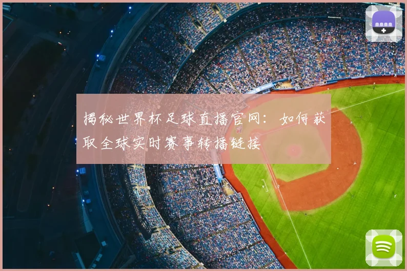揭秘世界杯足球直播官网：如何获取全球实时赛事转播链接
