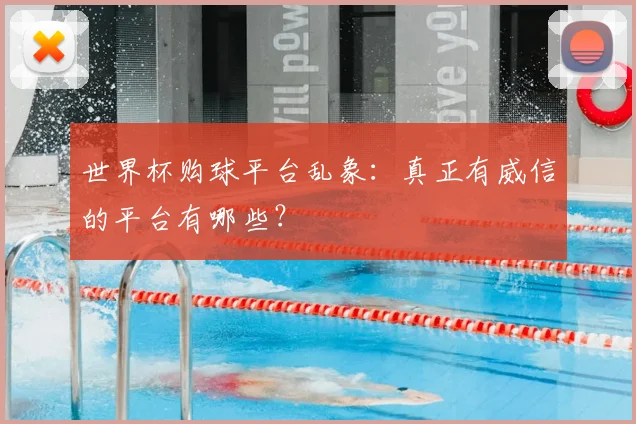 世界杯购球平台乱象：真正有威信的平台有哪些？